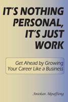 It's Nothing Personal, It's Just Work: Get Ahead by Growing Your Career Like a Business 1469982412 Book Cover