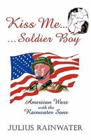 Kiss Me Soldier Boy: American Wars with the Rainwater Sons 1450273203 Book Cover