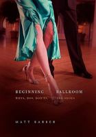 Beginning Ballroom : Whys, Dos, Don'ts, and Shoes 1453552626 Book Cover