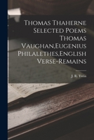 Thomas Thaherne Selected Poems Thomas Vaughan, Eugenius Philalethes, English Verse-Remains 1015618510 Book Cover