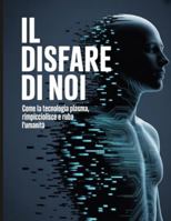 IL Disfare Di Noi: Come la tecnologia plasma, rimpicciolisce e ruba l'umanità B0G4GVPMZ9 Book Cover