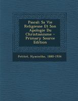 Pascal; Sa Vie Religieuse Et Son Apologie Du Christianisme 1019319593 Book Cover