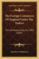 The Foreign Commerce Of England Under The Tudors: The Stanhope Essay For 1883 (1883) 110423954X Book Cover