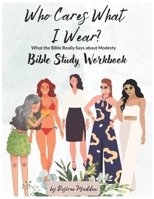 Who Cares What I Wear?: What the Bible Really Says About Modesty Workbook 1737606852 Book Cover