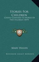 Stories For Children: Chiefly Confined To Words Of Two Syllables 1145591833 Book Cover