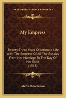 My Empress; Twenty-three Years Of Intimate Life With The Empress Of All The Russias From Her Marriage To The Day Of Her Exile 1015786502 Book Cover