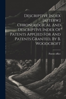 Descriptive Index [afterw.] Chronological And Descriptive Index Of Patents Applied For And Patents Granted, By B. Woodcroft 1022299859 Book Cover