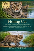 FISHING CAT: Clear Answers, Realistic Expectations, and Responsible Guidance for Understanding Fishing Cats, Their Care, and the Long-Term Commitment Involved B0GPXBJQRZ Book Cover