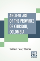 Ancient Art Of The Province Of Chiriqui, Colombia 0548672598 Book Cover