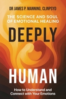 Deeply Human: The Science and Soul of Emotional Healing 1917369662 Book Cover