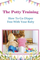 The Potty Training: How To Go Diaper Free With Your Baby B099BZMYLM Book Cover