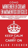 Cómo Mantener la Calma en Momentos Difíciles: Entrena a tu Cuerpo y Mente a Reaccionar Correctamente ante Situaciones de Alto Estrés y Ansiedad 1646944194 Book Cover