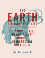 The Earth: Biography of Life: The Story of Life On Our Planet through 50 Creatures 1529413982 Book Cover