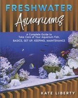 Freshwater Aquariums: A Complete Guide to Take Care of Your Aquarium Fish. Basics, Set Up, Keeping, Maintenance B08WZHBN7M Book Cover
