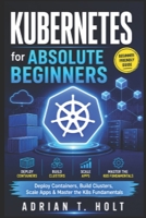 Kubernetes for Absolute Beginners: Deploy Containers, Build Clusters, Scale Apps & Master the K8s Fundamentals B0H2BDD9QJ Book Cover