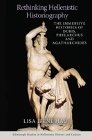 Rethinking Hellenistic Historiography: The Immersive Histories of Duris, Phylarchus and Agatharchides (Edinburgh Studies in Hellenistic History and Culture) 1474475612 Book Cover