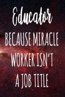 Educator Because Miracle Worker Isn't A Job Title: The perfect gift for the professional in your life - Funny 119 page lined journal! 1674098456 Book Cover