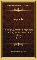 Bagatelles: In This Collection Is Reprinted The Fragment Or Allen And Gills 1436784794 Book Cover