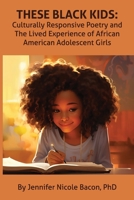 These Black Kids: Culturally Responsive Poetry and the Lived Experience of African American Adolescent Girls 1955737428 Book Cover