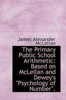 The Primary Public School Arithmetic: Based On Mclellan and Dewey's Psychology of Number 1019161892 Book Cover