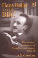 Hans Keller and the Bbc: The Musical Conscience of British Broadcasting, 1959-79 0754608972 Book Cover