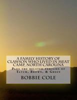 A Family History of Clawson Who Lived in Meat Camp, North Carolina: Plus the Related Families of Tatum, Brown, Green, Holman, York, Sharp, and Jennings 1542471419 Book Cover