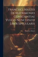 Francisci Mazzei de Matrimonio Conscientiae, Vulgo Nuncupato Liber Singularis 1022562398 Book Cover
