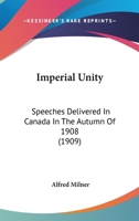 Imperial Unity: Speeches Delivered In Canada In The Autumn Of 1908 1164002538 Book Cover