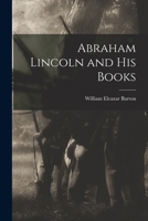 Abraham Lincoln and his books: With selections from the writings of Lincoln and a bibliography of books in print relating to Abraham Lincoln 1017913471 Book Cover