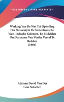 Werking Van De Wet Tot Opheffing Der Slavernij In De Nederlandsche West-Indische Kolonien, En Middelen Om Suriname Van Verder Verval Te Redden (1866) 1160760780 Book Cover
