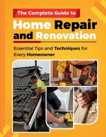 THE COMPLETE GUIDE TO HOME REPAIR AND RENOVATION: Essential Tips and Techniques for Every Homeowner B0FDYWVKR3 Book Cover