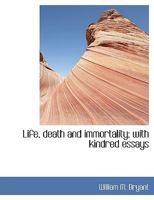 Life, Death and Immortality: With Kindred Essays (Classic Reprint) 1463636512 Book Cover