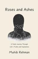 Roses And Ashes: A Journey Through Life’s Truths and Inspirations B0DQGBTSR2 Book Cover