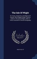 The Isle Of Wight: Its Towns, Antiquities, And Objects Of Interest. [the Wrapper Reads Tourist's Guide To The Isle Of Wight. With] 12 Views, Executed In Chrome-lithography 1340096862 Book Cover