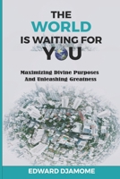 The World Is Waiting for You: Maximizing divine purposes and unleashing greatness 9988338198 Book Cover