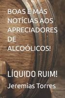 BOAS E MÁS NOTÍCIAS AOS APRECIADORES DE ALCOÓLICOS!: LÍQUIDO RUIM! (Portuguese Edition) 1521576009 Book Cover