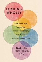 Leading Wholly: The Case for Leading with Curiosity, Courage, and Imperfection 1646872495 Book Cover