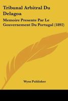 Tribunal Arbitral Du Delagoa: Memoire Presente Par Le Gouvernement Du Portugal (1892) 1120458226 Book Cover