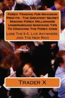 Forex Trading For Maximum Profits: The Greatest Secret Making Forex Millionaire Underground Shocking Tips To Cracking The Forex Code: Lose The 9-5, Live Anywhere, Join The New Rich 1523455888 Book Cover