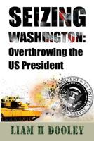 Seizing Washington: Overthrowing the Us President 1720494606 Book Cover