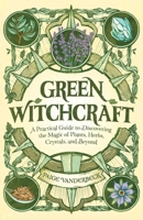 Green Witchcraft: A Practical Guide to Discovering the Magic of Plants, Herbs, Crystals, and Beyond 1646115643 Book Cover