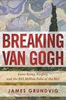 Breaking van Gogh: Saint-Rémy, Forgery, and the $95 Million Fake at the Met 1510707808 Book Cover