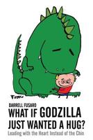 What If Godzilla Just Wanted a Hug?: Leading with the Heart Instead of the Chin 1493627996 Book Cover