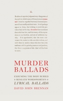Murder Ballads: Exhuming the Body Buried Beneath Wordsworth's Lyrical Ballads 0692734627 Book Cover
