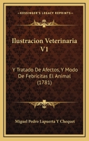 Ilustracion Veterinaria V1: Y Tratado De Afectos, Y Modo De Febricitas El Animal (1781) 1166599922 Book Cover