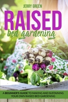 Raised Bed Gardening: A Beginner’s Guide to Making And Sustaining Your Own Raised Bed Gardening B087LXPSMF Book Cover