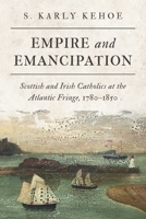 Empire and Emancipation: Scottish and Irish Catholics at the Atlantic Fringe, 1780-1850 1487541082 Book Cover