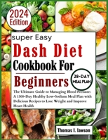 Dash Diet Cookbook for Beginners: The Ultimate Guide to Managing Blood Pressure: 1500-Days Healthy Low-Sodium Meal Plan with Delicious Recipes to Lose Weight and Improve Heart Health B0CP4BDNK9 Book Cover