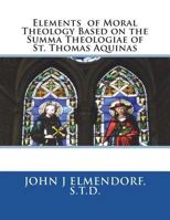 Elements of Moral Theology: Based On the Summa Theologiae of St. Thomas Aquinas 1721644482 Book Cover