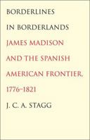 Borderlines in Borderlands: James Madison and the Spanish-American Frontier, 1776-1821 (The Lamar Series in Western History) 0300205546 Book Cover